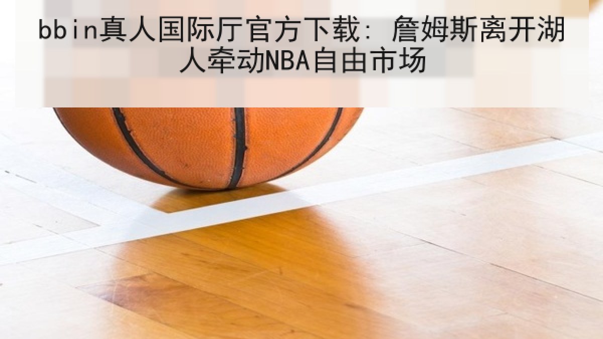 bbin真人国际厅官方下载: 詹姆斯离开湖人牵动NBA自由市场 bbin真人国际厅官方下载: 詹姆斯离开湖人牵动NBA自由市场