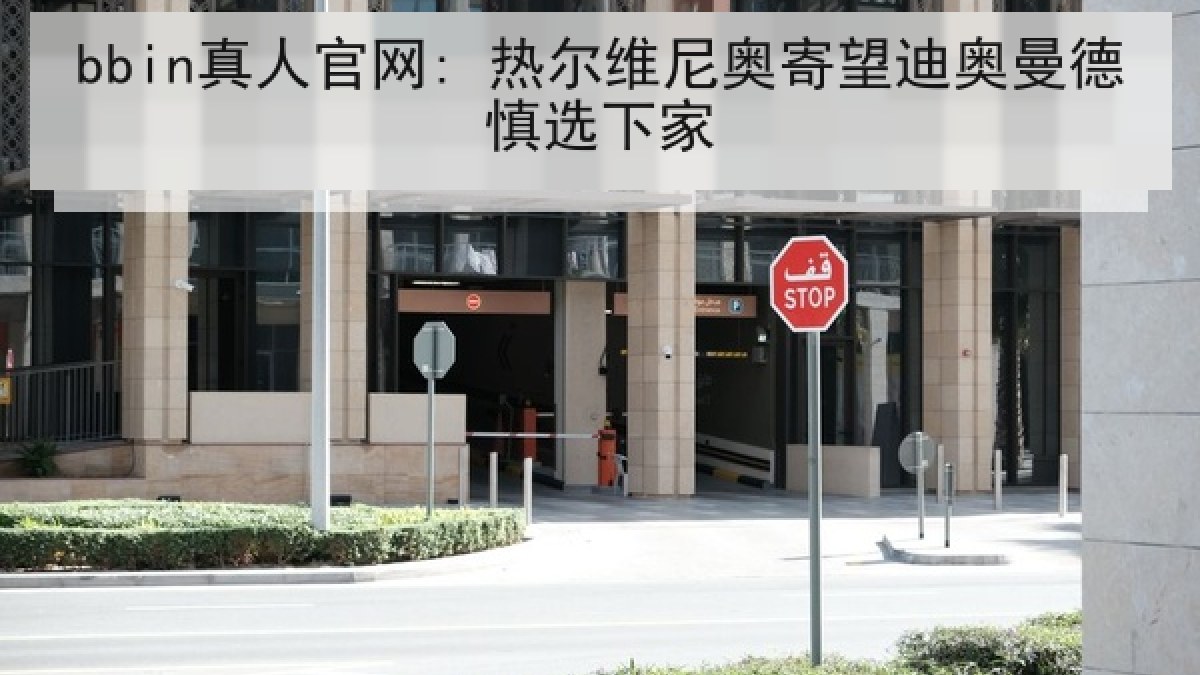 bbin真人官网: 热尔维尼奥寄望迪奥曼德慎选下家