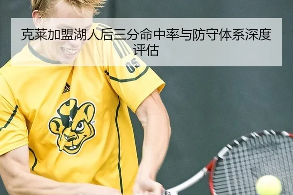 克莱加盟湖人后三分命中率与防守体系深度评估