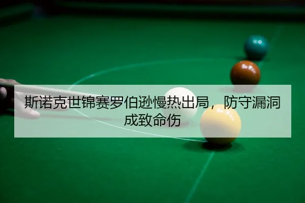 斯诺克世锦赛罗伯逊慢热出局，防守漏洞成致命伤