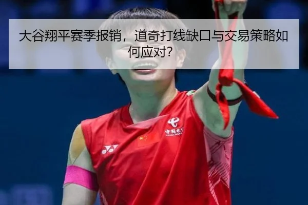 大谷翔平赛季报销，道奇打线缺口与交易策略如何应对？
