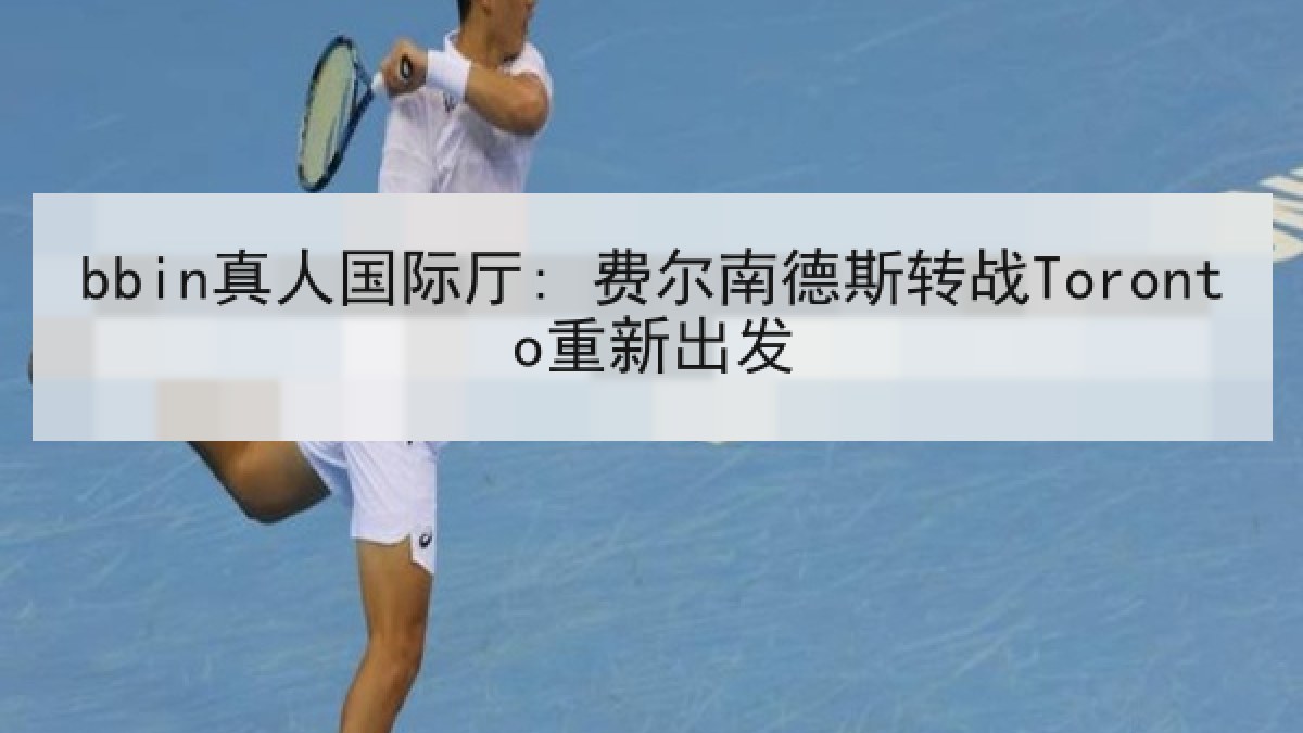 bbin真人国际厅: 费尔南德斯转战Toronto重新出发