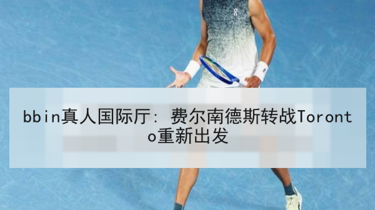 bbin真人国际厅: 费尔南德斯转战Toronto重新出发