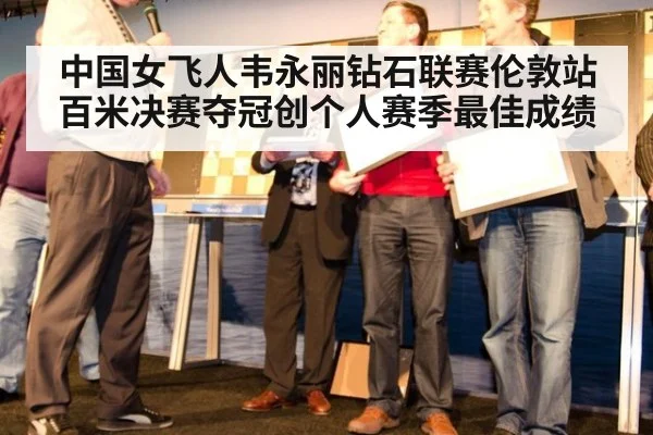 中国女飞人韦永丽钻石联赛伦敦站百米决赛夺冠创个人赛季最佳成绩