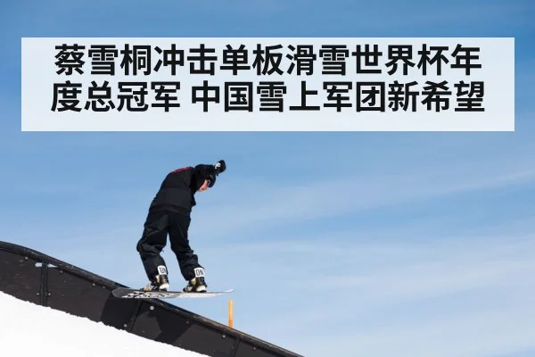 蔡雪桐冲击单板滑雪世界杯年度总冠军 中国雪上军团新希望