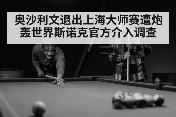 奥沙利文退出上海大师赛遭炮轰世界斯诺克官方介入调查