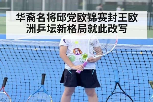 华裔名将邱党欧锦赛封王欧洲乒坛新格局就此改写